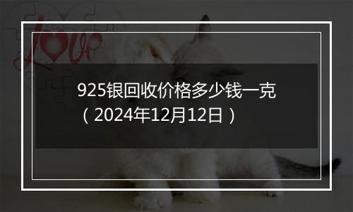 925银回收价格多少钱一克（2024年12月12日）