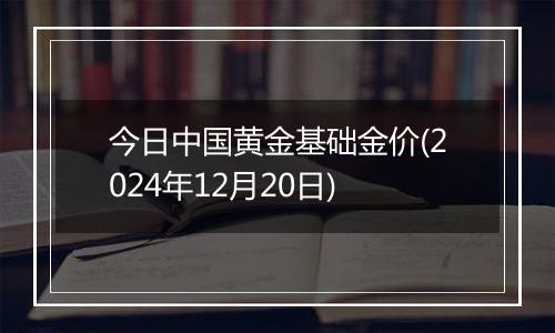 今日中国黄金基础金价(2024年12月20日)