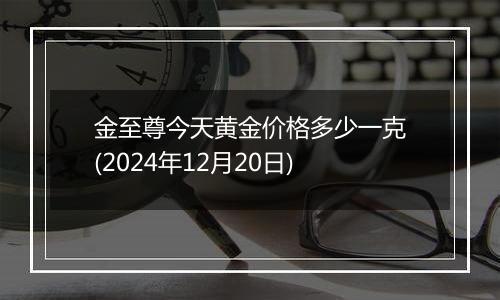 金至尊今天黄金价格多少一克(2024年12月20日)