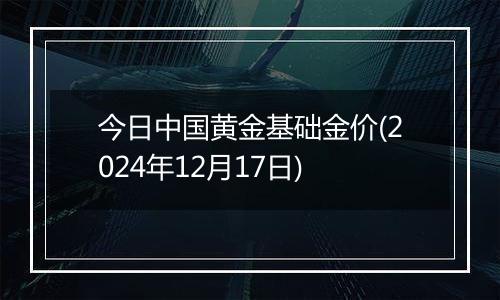 今日中国黄金基础金价(2024年12月17日)