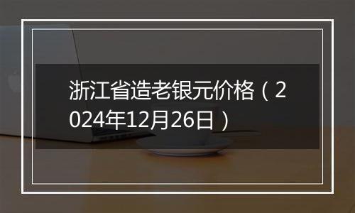 浙江省造老银元价格（2024年12月26日）