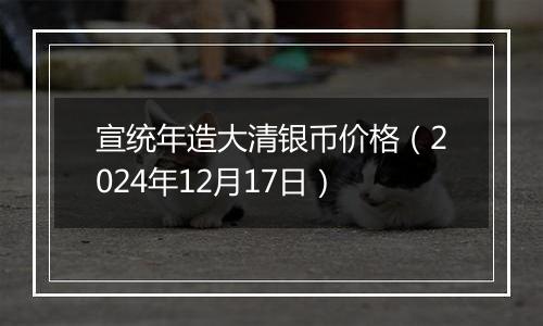 宣统年造大清银币价格（2024年12月17日）