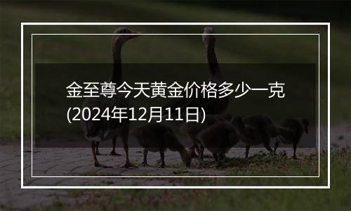 金至尊今天黄金价格多少一克(2024年12月11日)