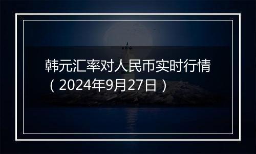 韩元汇率对人民币实时行情（2024年9月27日）