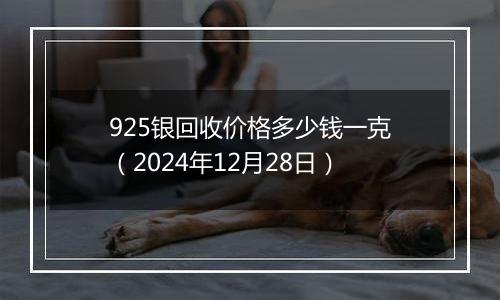 925银回收价格多少钱一克（2024年12月28日）