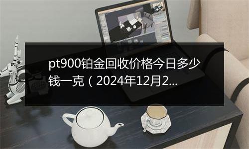 pt900铂金回收价格今日多少钱一克（2024年12月28日）