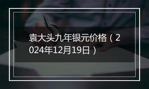 袁大头九年银元价格（2024年12月19日）