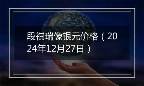 段祺瑞像银元价格（2024年12月27日）