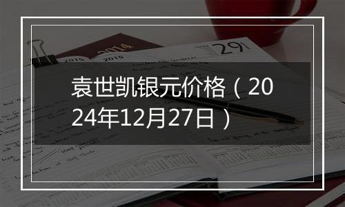 袁世凯银元价格（2024年12月27日）