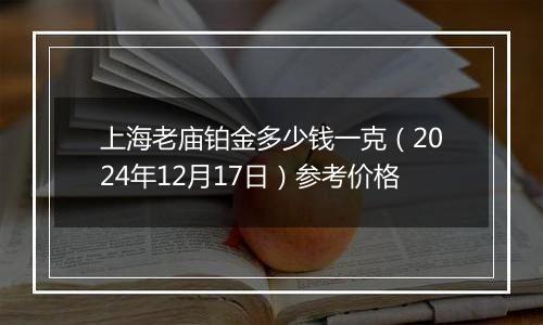 上海老庙铂金多少钱一克（2024年12月17日）参考价格