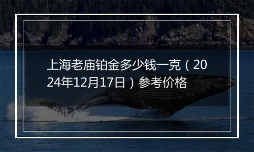 上海老庙铂金多少钱一克（2024年12月17日）参考价格