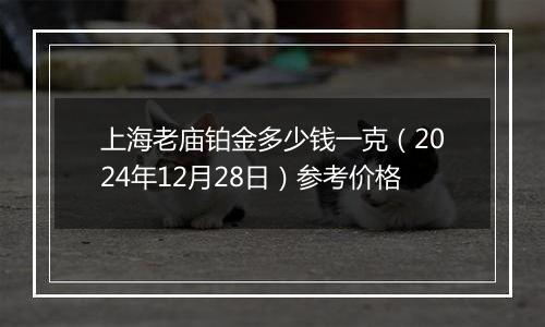 上海老庙铂金多少钱一克（2024年12月28日）参考价格