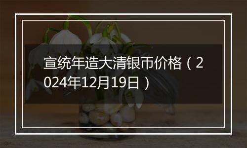 宣统年造大清银币价格（2024年12月19日）