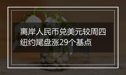 离岸人民币兑美元较周四纽约尾盘涨29个基点