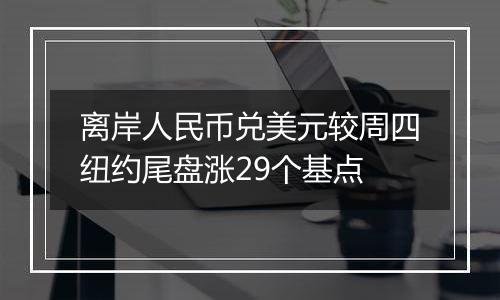 离岸人民币兑美元较周四纽约尾盘涨29个基点