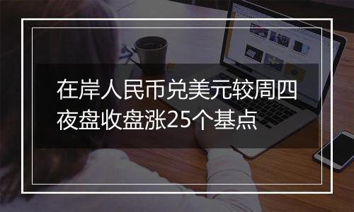 在岸人民币兑美元较周四夜盘收盘涨25个基点