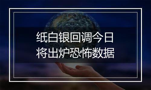 纸白银回调今日将出炉恐怖数据