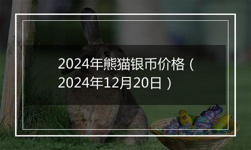 2024年熊猫银币价格（2024年12月20日）