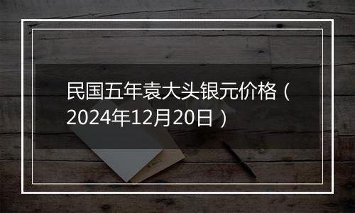 民国五年袁大头银元价格（2024年12月20日）