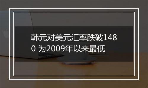 韩元对美元汇率跌破1480 为2009年以来最低