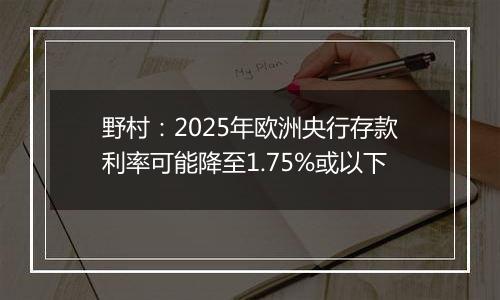 野村：2025年欧洲央行存款利率可能降至1.75%或以下