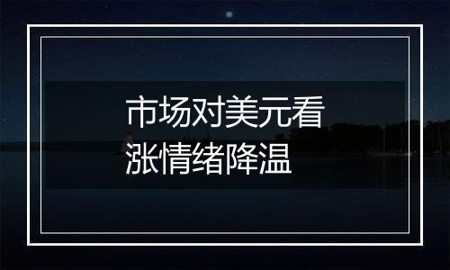 市场对美元看涨情绪降温