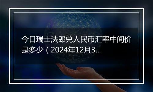 今日瑞士法郎兑人民币汇率中间价是多少（2024年12月30日）