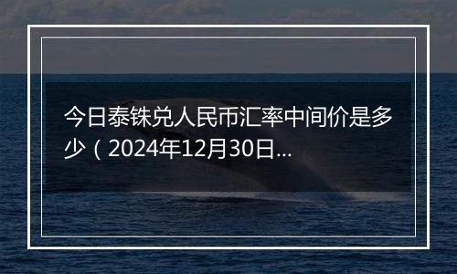 今日泰铢兑人民币汇率中间价是多少（2024年12月30日）