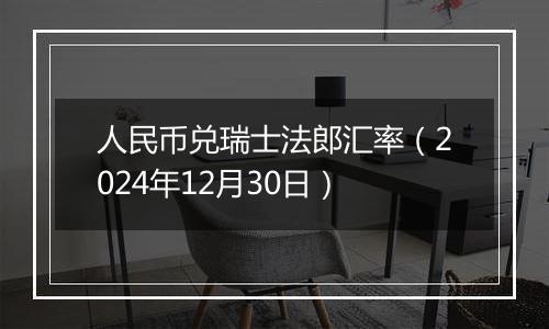 人民币兑瑞士法郎汇率（2024年12月30日）