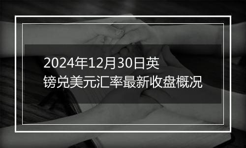 2024年12月30日英镑兑美元汇率最新收盘概况