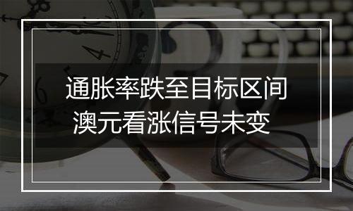 通胀率跌至目标区间 澳元看涨信号未变