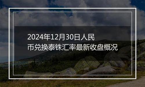 2024年12月30日人民币兑换泰铢汇率最新收盘概况