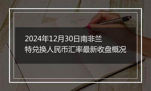 2024年12月30日南非兰特兑换人民币汇率最新收盘概况