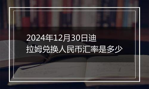 2024年12月30日迪拉姆兑换人民币汇率是多少