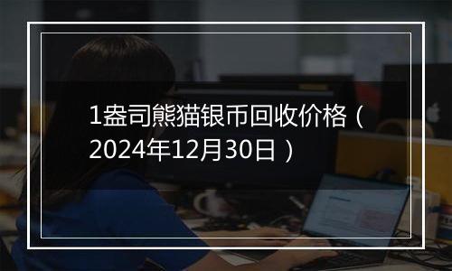 1盎司熊猫银币回收价格（2024年12月30日）