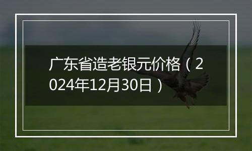 广东省造老银元价格（2024年12月30日）