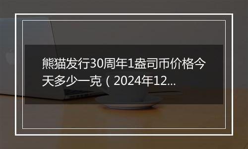 熊猫发行30周年1盎司币价格今天多少一克（2024年12月30日）