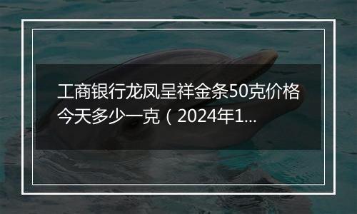 工商银行龙凤呈祥金条50克价格今天多少一克（2024年12月30日）