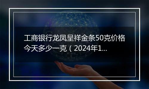 工商银行龙凤呈祥金条50克价格今天多少一克（2024年12月30日）