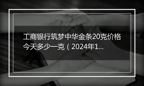 工商银行筑梦中华金条20克价格今天多少一克（2024年12月30日）