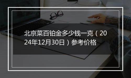 北京菜百铂金多少钱一克（2024年12月30日）参考价格