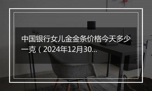 中国银行女儿金金条价格今天多少一克（2024年12月30日）