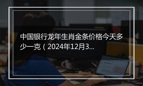 中国银行龙年生肖金条价格今天多少一克（2024年12月30日）