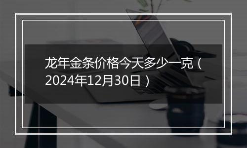 龙年金条价格今天多少一克（2024年12月30日）