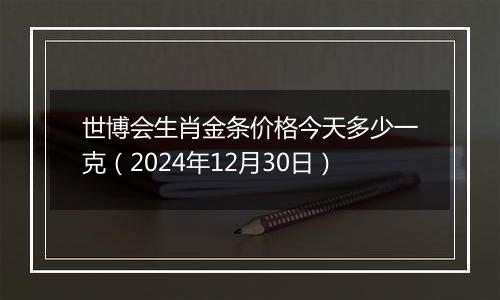 世博会生肖金条价格今天多少一克（2024年12月30日）