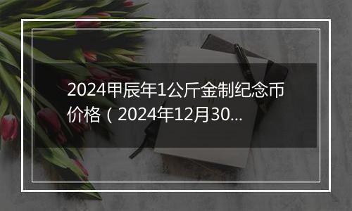 2024甲辰年1公斤金制纪念币价格（2024年12月30日）