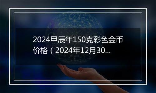 2024甲辰年150克彩色金币价格（2024年12月30日）