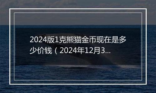 2024版1克熊猫金币现在是多少价钱（2024年12月30日）