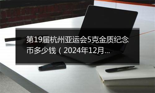 第19届杭州亚运会5克金质纪念币多少钱（2024年12月30日）