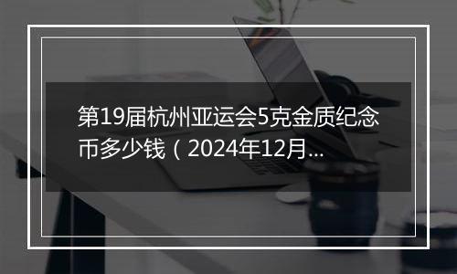 第19届杭州亚运会5克金质纪念币多少钱（2024年12月30日）